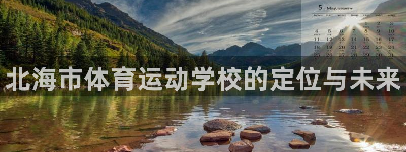 3377体育官方正版app官方:北海市体育运动学校的定位与未